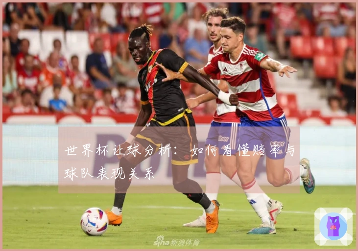 世界杯让球分析：如何看懂赔率与球队表现关系
