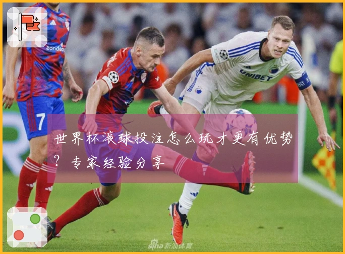 世界杯滚球投注怎么玩才更有优势？专家经验分享