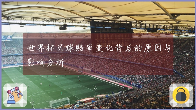 世界杯买球赔率变化背后的原因与影响分析