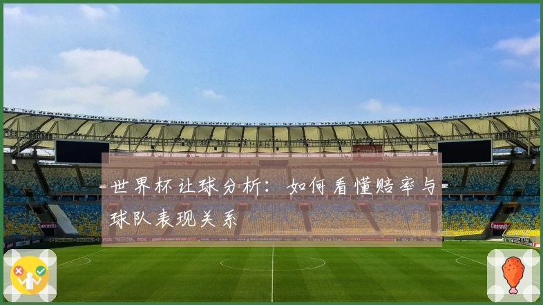 世界杯让球分析：如何看懂赔率与球队表现关系
