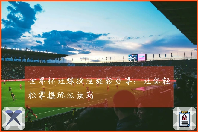 世界杯让球投注经验分享，让你轻松掌握玩法诀窍